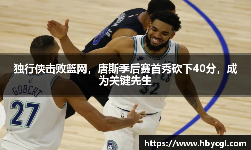 独行侠击败篮网，唐斯季后赛首秀砍下40分，成为关键先生