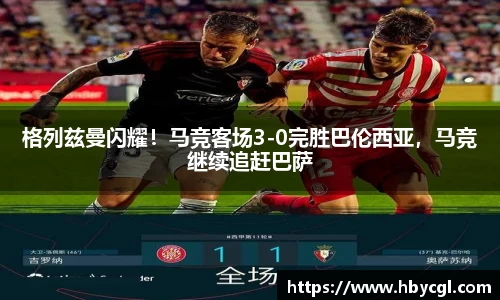 格列兹曼闪耀！马竞客场3-0完胜巴伦西亚，马竞继续追赶巴萨