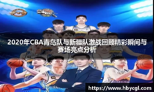 2020年CBA青岛队与新疆队激战回顾精彩瞬间与赛场亮点分析