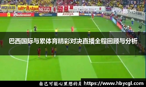 巴西国际与累体育精彩对决直播全程回顾与分析