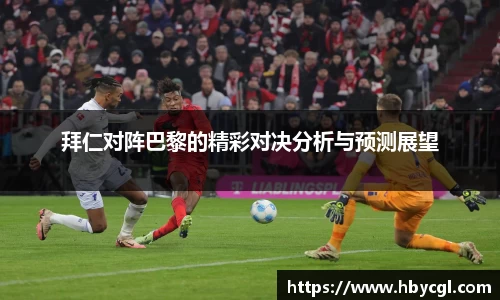 拜仁对阵巴黎的精彩对决分析与预测展望
