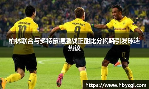 柏林联合与多特蒙德激战正酣比分揭晓引发球迷热议